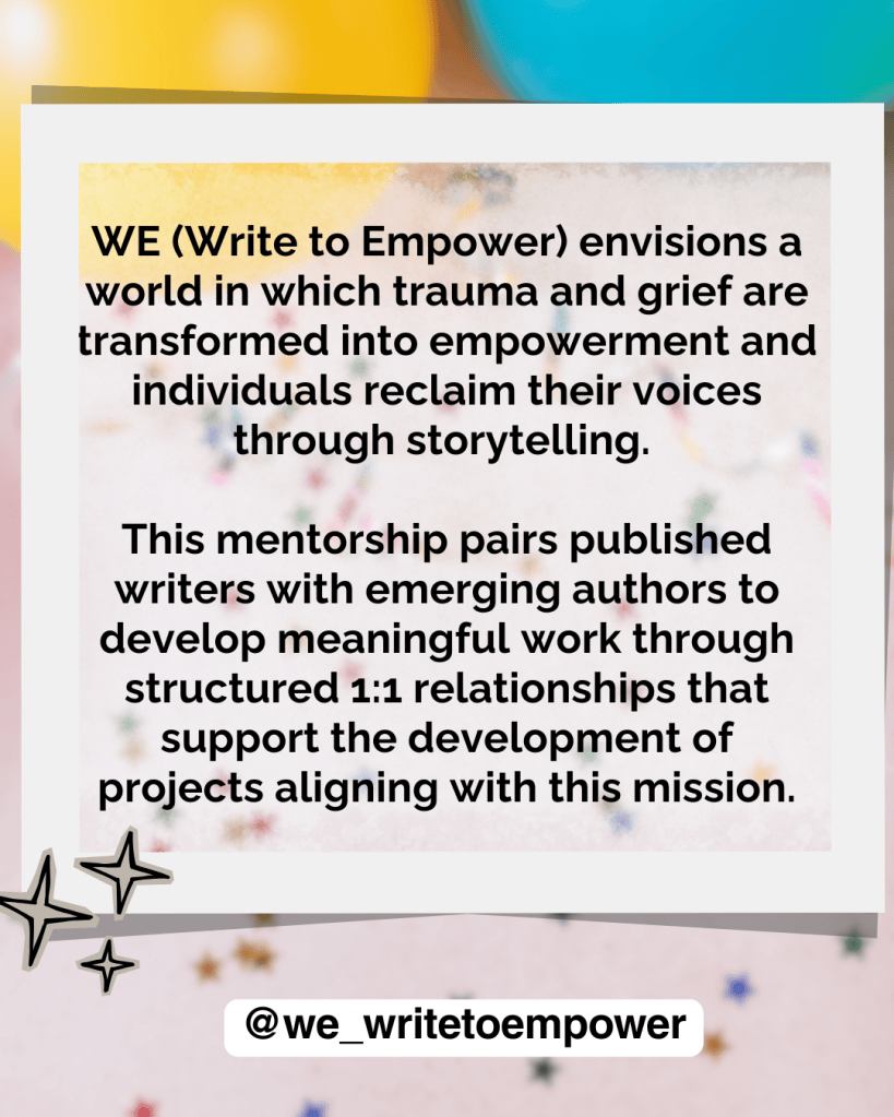 Text-based promotional image for WE (Write to Empower), discussing a mentorship program that transforms trauma into empowerment through storytelling, featuring colorful background elements.